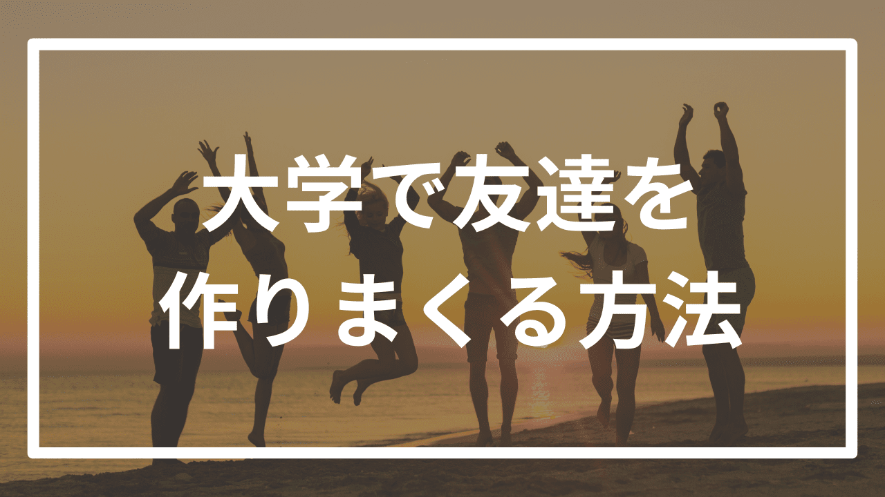 大学に入学してから圧倒的に友達を作りまくる方法